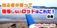 初心者が買って後悔しないロッドはこれだ！の巻