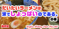 だいたいラーメンは涙でしょっぱいのである。の巻【釣行記】